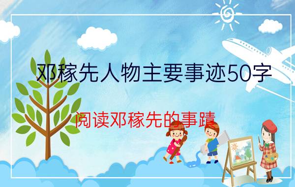 邓稼先人物主要事迹50字 阅读邓稼先的事蹟,谈谈你的感受